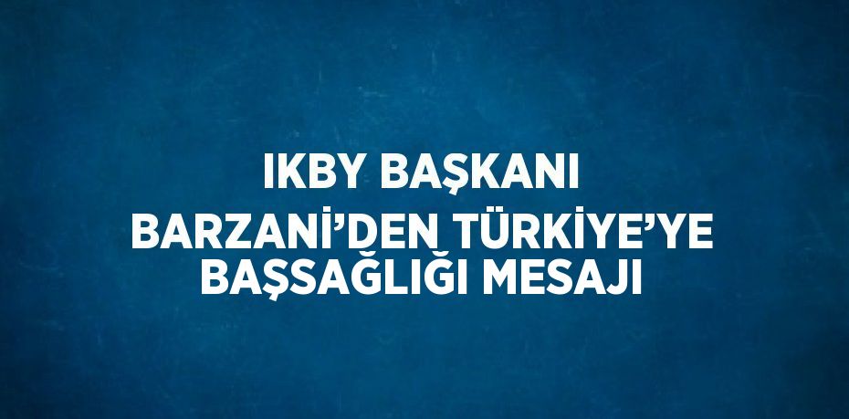 IKBY BAŞKANI BARZANİ’DEN TÜRKİYE’YE BAŞSAĞLIĞI MESAJI