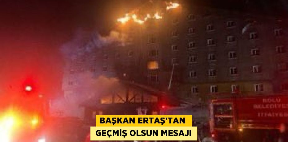 BAŞKAN ERTAŞ’TAN   GEÇMİŞ OLSUN MESAJI