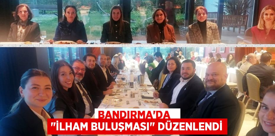 BANDIRMA'DA   "İLHAM BULUŞMASI" DÜZENLENDİ