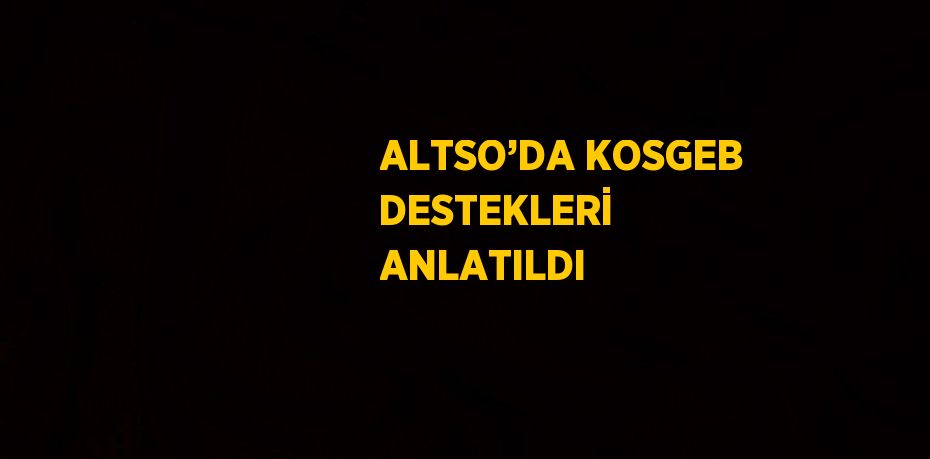 ALTSO’DA KOSGEB DESTEKLERİ ANLATILDI