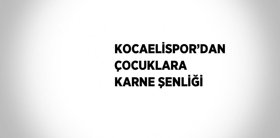 KOCAELİSPOR’DAN ÇOCUKLARA KARNE ŞENLİĞİ