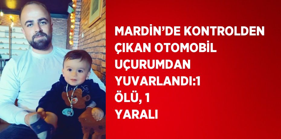 MARDİN’DE KONTROLDEN ÇIKAN OTOMOBİL UÇURUMDAN YUVARLANDI:1 ÖLÜ, 1 YARALI