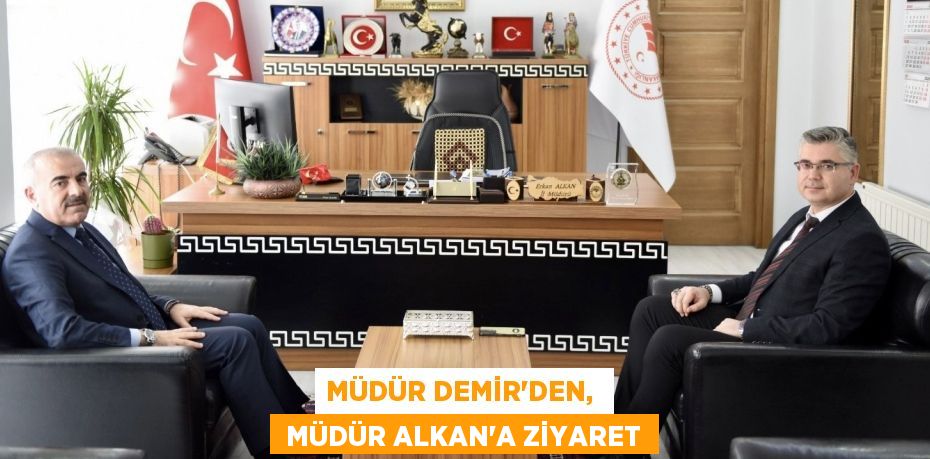 MÜDÜR DEMİR’DEN,   MÜDÜR ALKAN’A ZİYARET