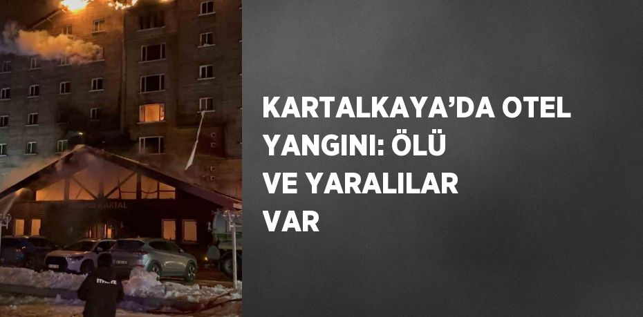 KARTALKAYA’DA OTEL YANGINI: ÖLÜ VE YARALILAR VAR