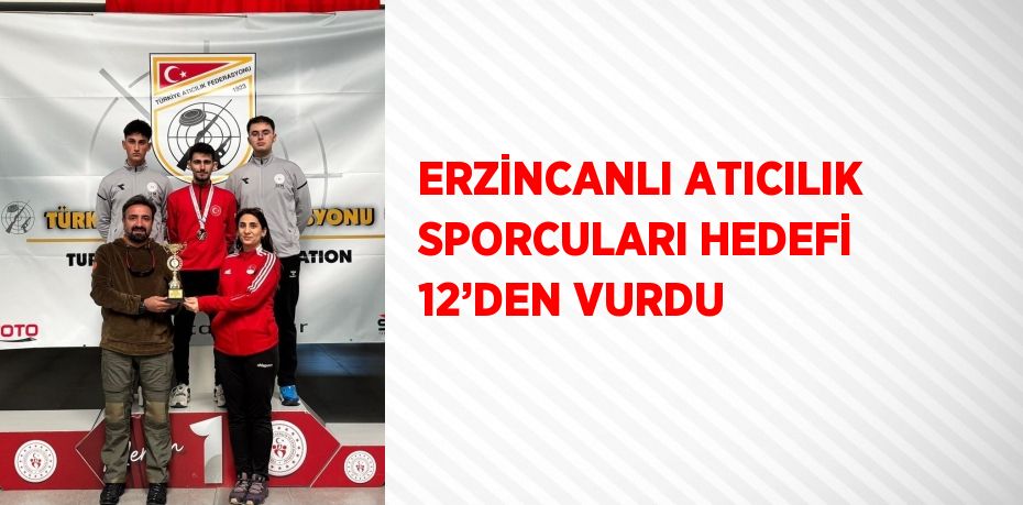 ERZİNCANLI ATICILIK SPORCULARI HEDEFİ 12’DEN VURDU