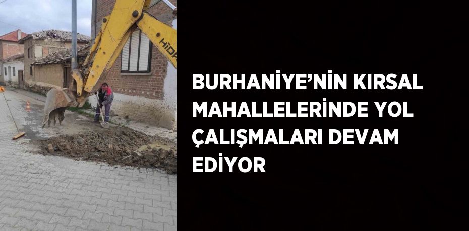 BURHANİYE’NİN KIRSAL MAHALLELERİNDE YOL ÇALIŞMALARI DEVAM EDİYOR