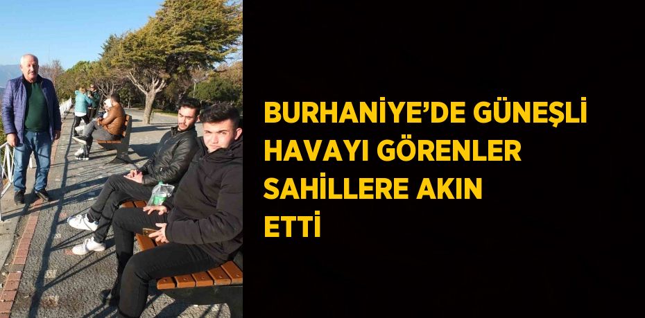 BURHANİYE’DE GÜNEŞLİ HAVAYI GÖRENLER SAHİLLERE AKIN ETTİ