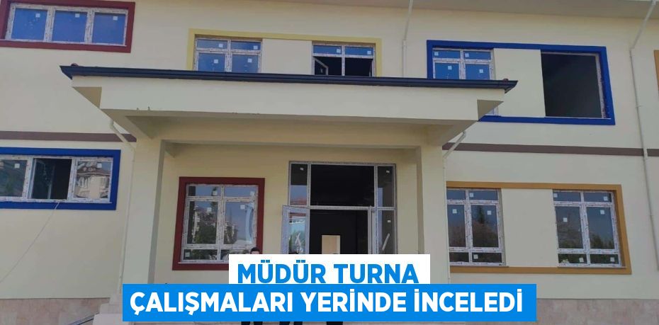 MÜDÜR TURNA ÇALIŞMALARI YERİNDE İNCELEDİ