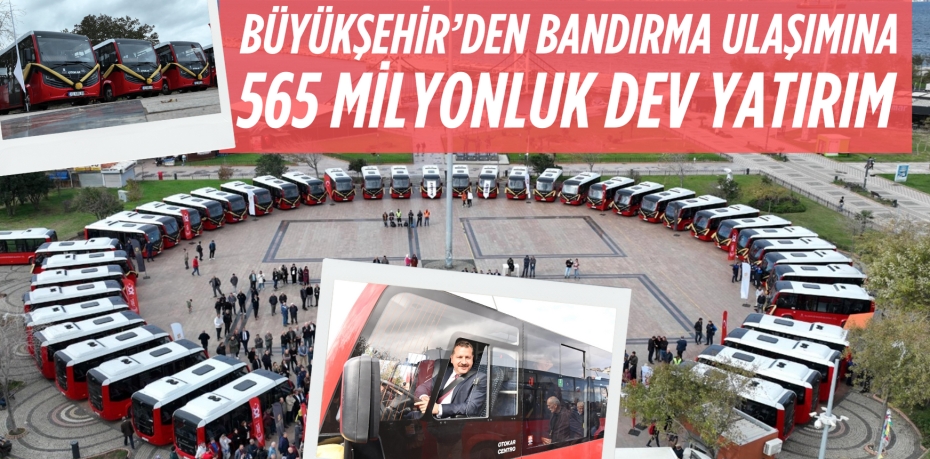 BÜYÜKŞEHİR’DEN BANDIRMA ULAŞIMINA 565 MİLYONLUK DEV YATIRIM