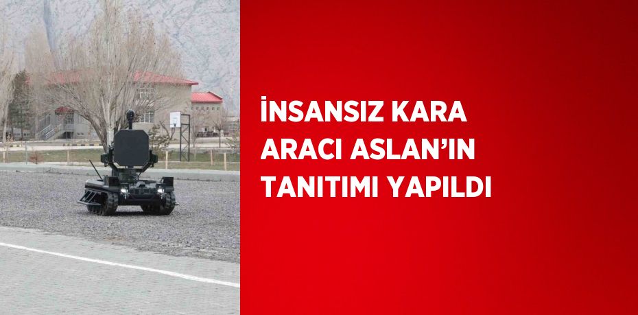 İNSANSIZ KARA ARACI ASLAN’IN TANITIMI YAPILDI