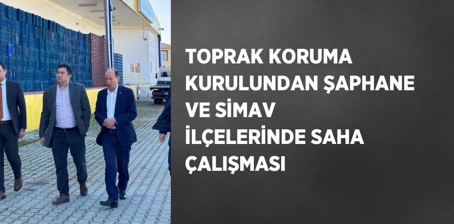 TOPRAK KORUMA KURULUNDAN ŞAPHANE VE SİMAV İLÇELERİNDE SAHA ÇALIŞMASI