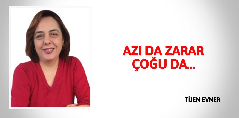 AZI DA ZARAR ÇOĞU DA…