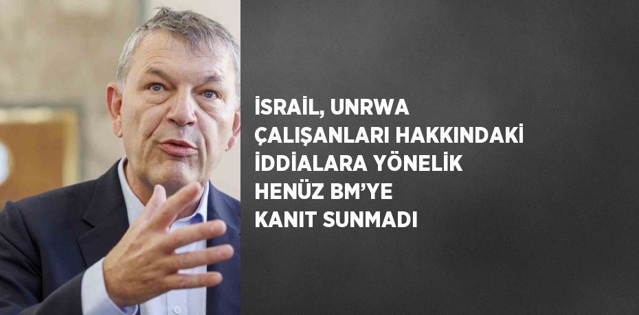 İSRAİL, UNRWA ÇALIŞANLARI HAKKINDAKİ İDDİALARA YÖNELİK HENÜZ BM’YE KANIT SUNMADI