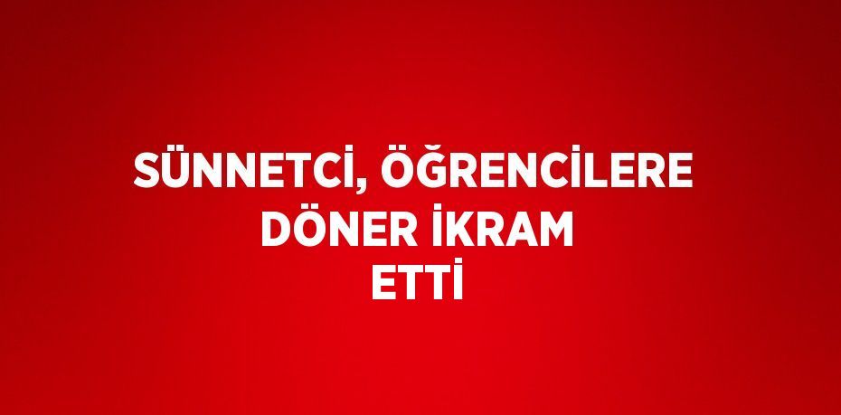 SÜNNETCİ, ÖĞRENCİLERE DÖNER İKRAM ETTİ