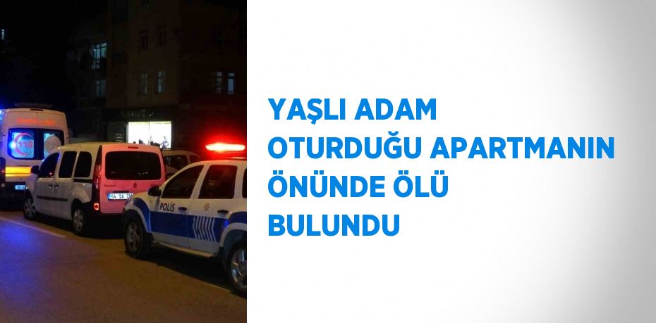 YAŞLI ADAM OTURDUĞU APARTMANIN ÖNÜNDE ÖLÜ BULUNDU