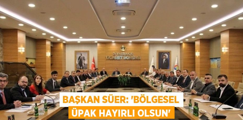 BAŞKAN SÜER: 'BÖLGESEL ÜPAK HAYIRLI OLSUN'