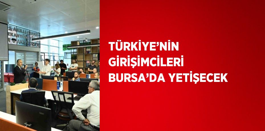 TÜRKİYE’NİN GİRİŞİMCİLERİ BURSA’DA YETİŞECEK