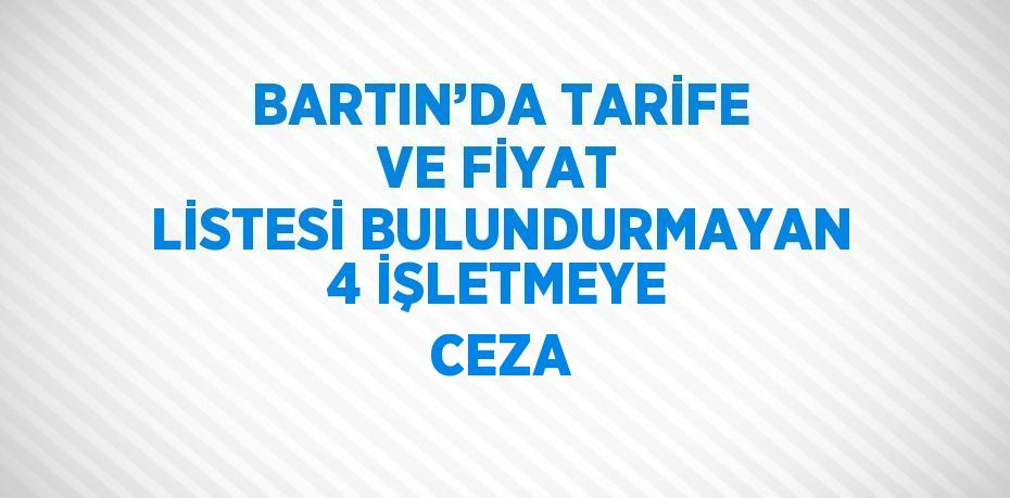 BARTIN’DA TARİFE VE FİYAT LİSTESİ BULUNDURMAYAN 4 İŞLETMEYE CEZA