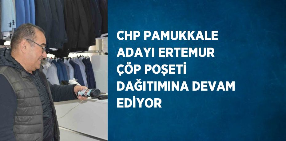 CHP PAMUKKALE ADAYI ERTEMUR ÇÖP POŞETİ DAĞITIMINA DEVAM EDİYOR