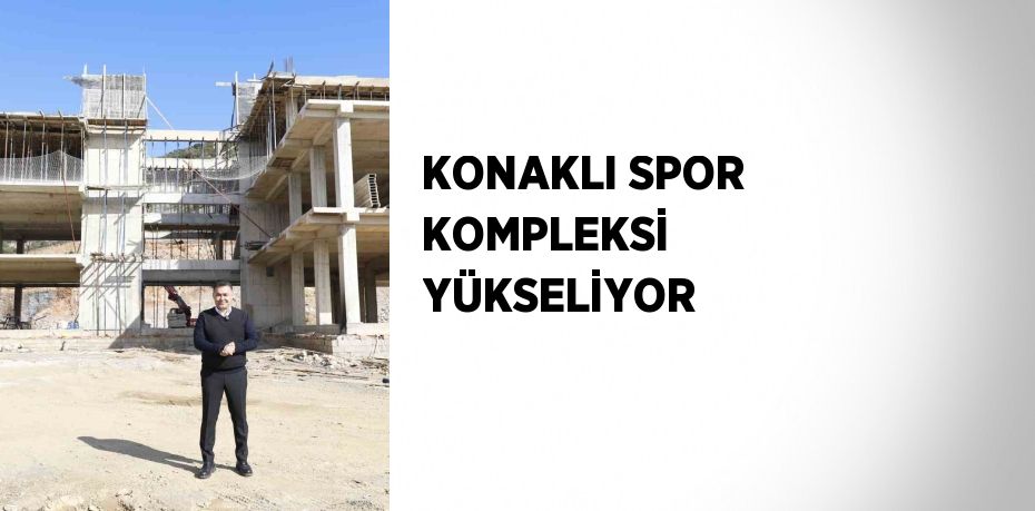 KONAKLI SPOR KOMPLEKSİ YÜKSELİYOR