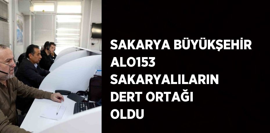 SAKARYA BÜYÜKŞEHİR ALO153 SAKARYALILARIN DERT ORTAĞI OLDU