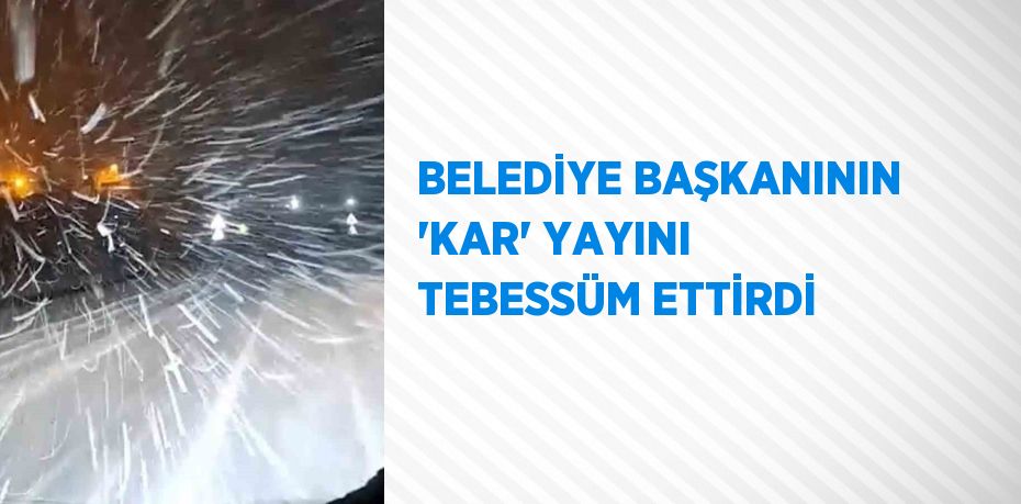 BELEDİYE BAŞKANININ 'KAR' YAYINI TEBESSÜM ETTİRDİ