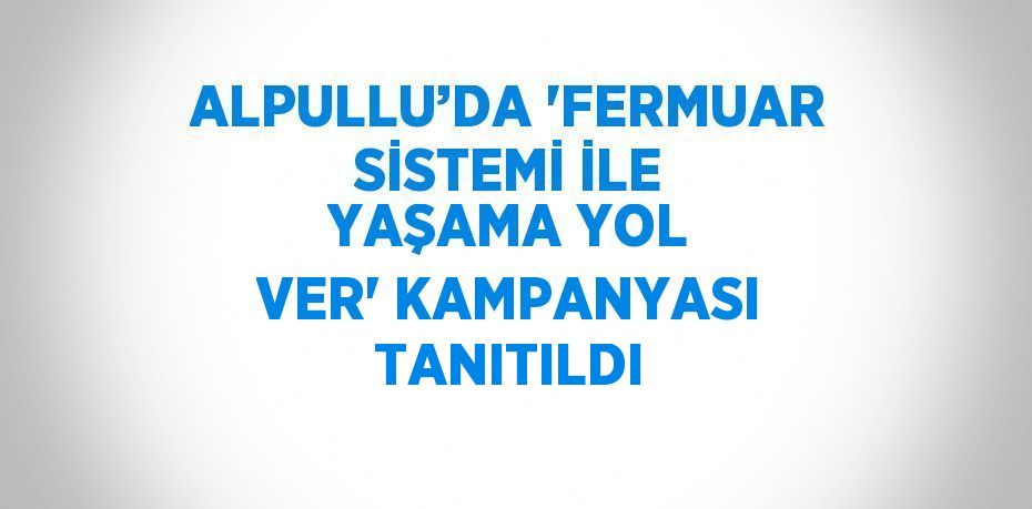 ALPULLU’DA 'FERMUAR SİSTEMİ İLE YAŞAMA YOL VER' KAMPANYASI TANITILDI