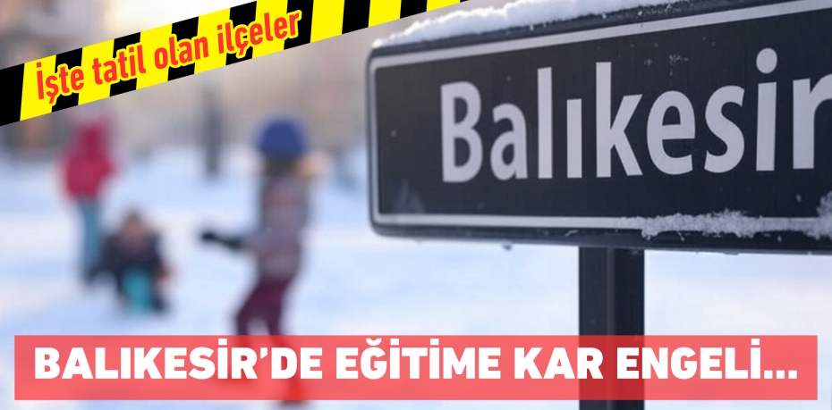 Balıkesir’de eğitime kar engeli… İşte tatil olan ilçeler