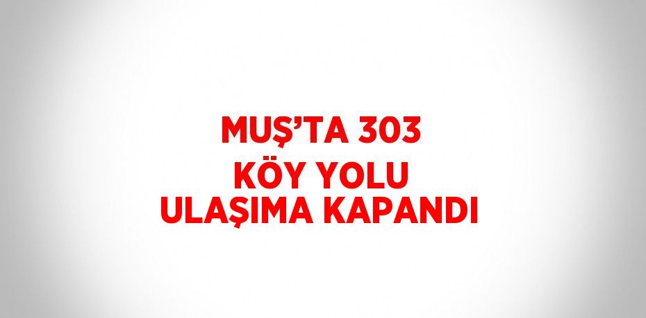 MUŞ’TA 303 KÖY YOLU ULAŞIMA KAPANDI