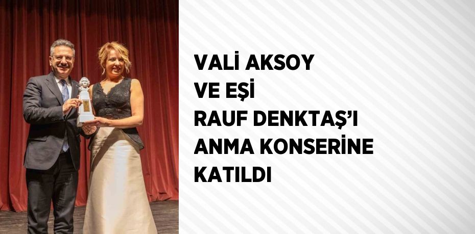 VALİ AKSOY VE EŞİ RAUF DENKTAŞ’I ANMA KONSERİNE KATILDI