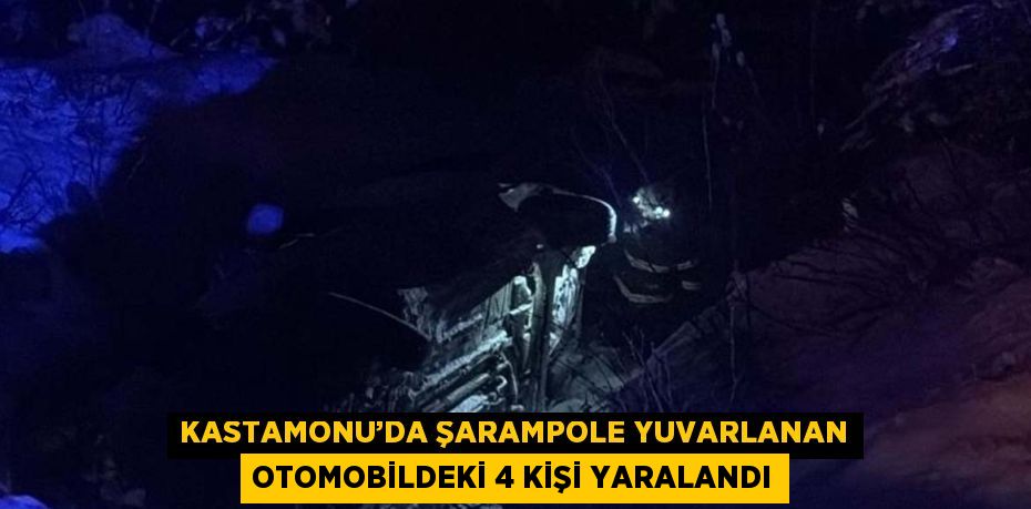 KASTAMONU’DA ŞARAMPOLE YUVARLANAN OTOMOBİLDEKİ 4 KİŞİ YARALANDI