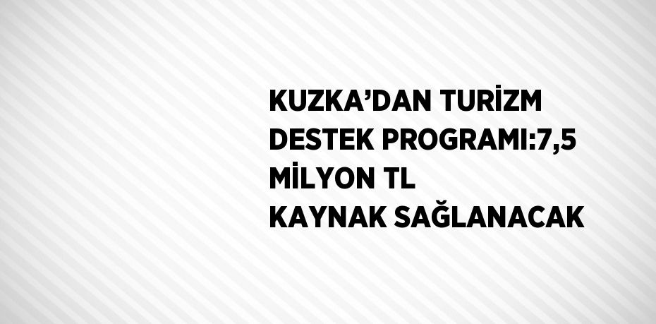 KUZKA’DAN TURİZM DESTEK PROGRAMI:7,5 MİLYON TL KAYNAK SAĞLANACAK