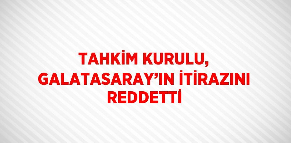 TAHKİM KURULU, GALATASARAY’IN İTİRAZINI REDDETTİ