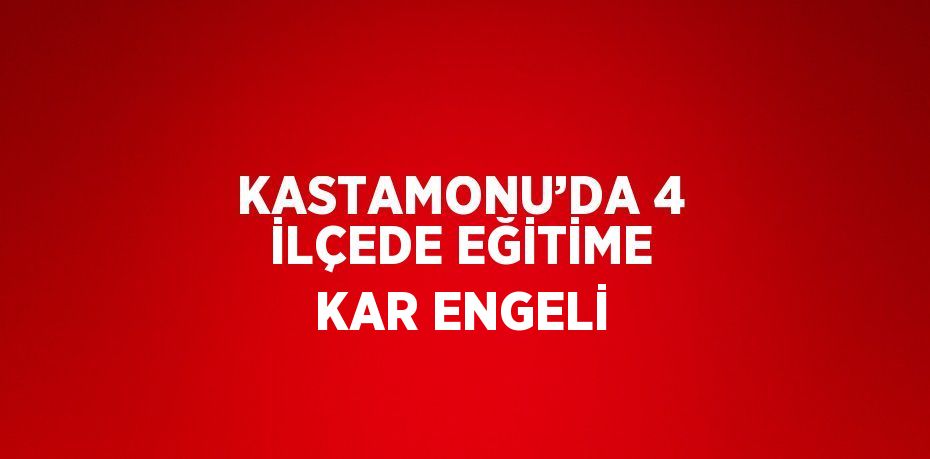 KASTAMONU’DA 4 İLÇEDE EĞİTİME KAR ENGELİ