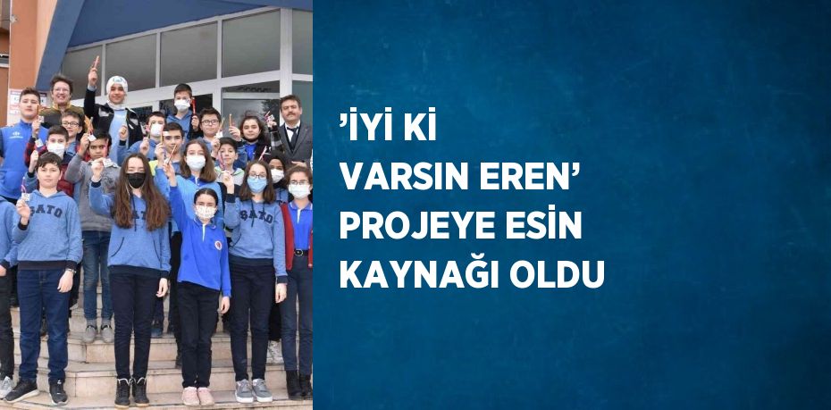 ’İYİ Kİ VARSIN EREN’ PROJEYE ESİN KAYNAĞI OLDU