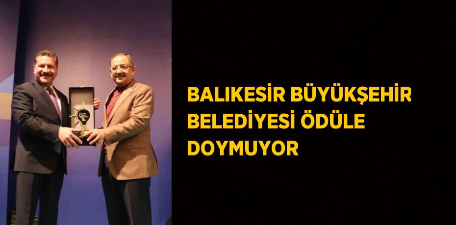 BALIKESİR BÜYÜKŞEHİR BELEDİYESİ ÖDÜLE DOYMUYOR