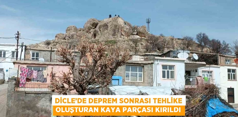 DİCLE’DE DEPREM SONRASI TEHLİKE OLUŞTURAN KAYA PARÇASI KIRILDI