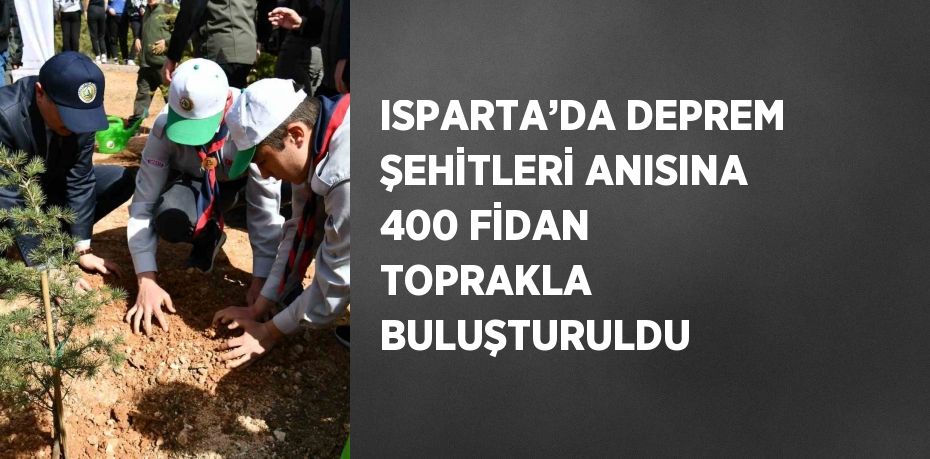 ISPARTA’DA DEPREM ŞEHİTLERİ ANISINA 400 FİDAN TOPRAKLA BULUŞTURULDU