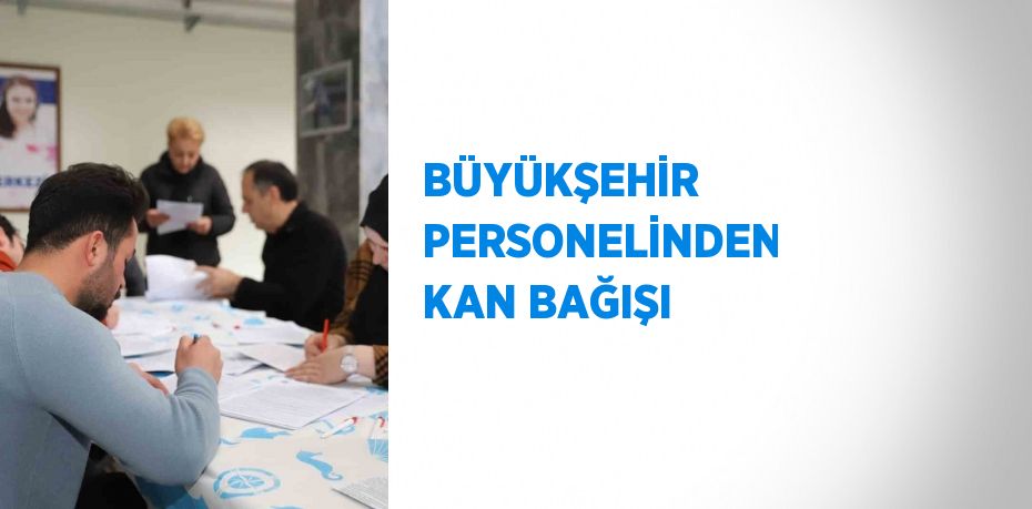 BÜYÜKŞEHİR PERSONELİNDEN KAN BAĞIŞI