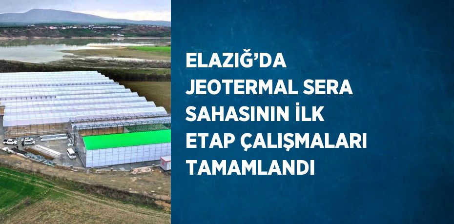 ELAZIĞ’DA  JEOTERMAL SERA SAHASININ İLK ETAP ÇALIŞMALARI TAMAMLANDI