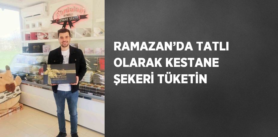 RAMAZAN’DA TATLI OLARAK KESTANE ŞEKERİ TÜKETİN