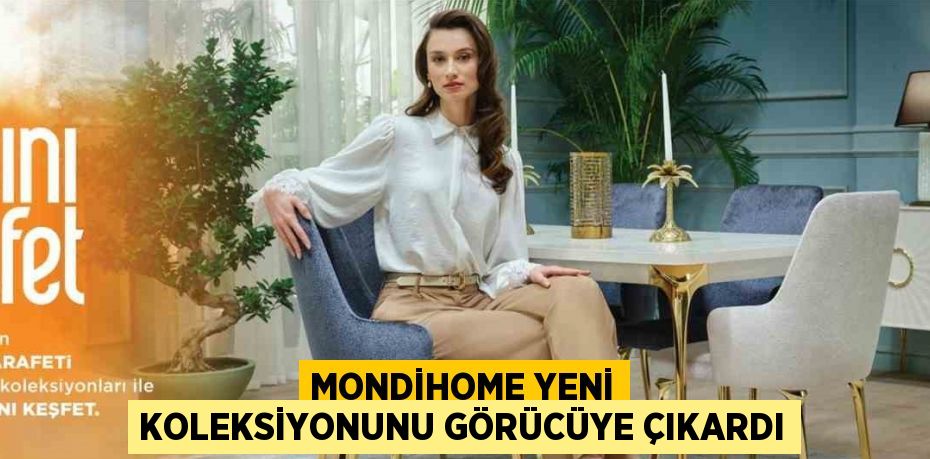 MONDİHOME YENİ KOLEKSİYONUNU GÖRÜCÜYE ÇIKARDI