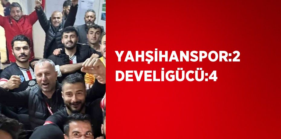 YAHŞİHANSPOR:2 DEVELİGÜCÜ:4