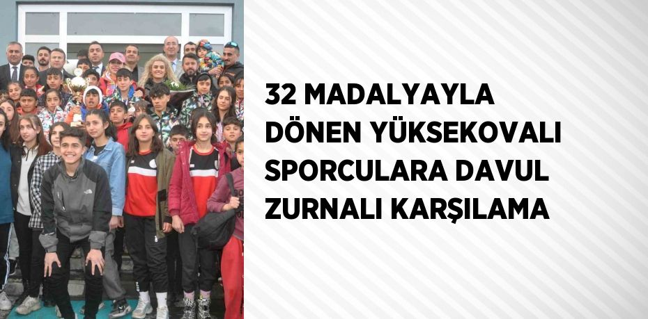 32 MADALYAYLA DÖNEN YÜKSEKOVALI SPORCULARA DAVUL ZURNALI KARŞILAMA