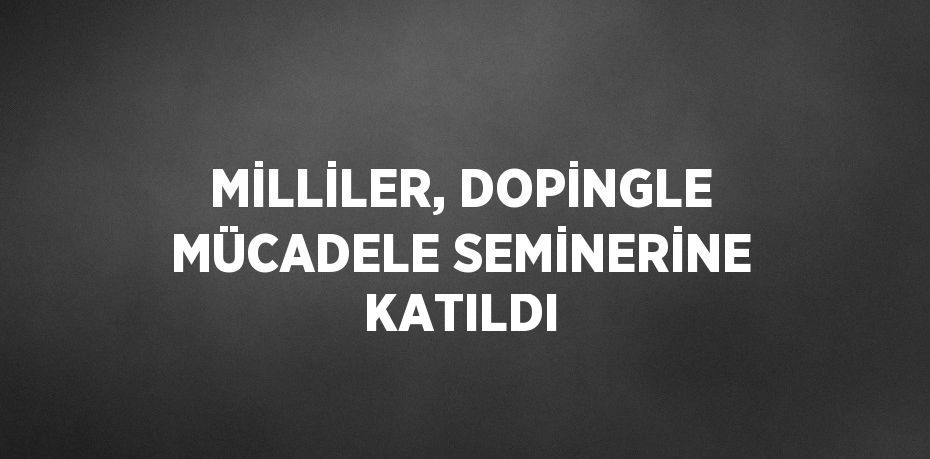 MİLLİLER, DOPİNGLE MÜCADELE SEMİNERİNE KATILDI