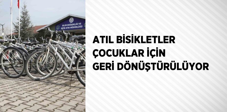 ATIL BİSİKLETLER ÇOCUKLAR İÇİN GERİ DÖNÜŞTÜRÜLÜYOR