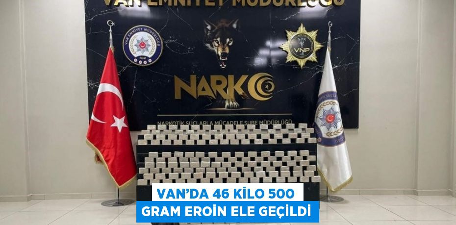 VAN’DA 46 KİLO 500 GRAM EROİN ELE GEÇİLDİ