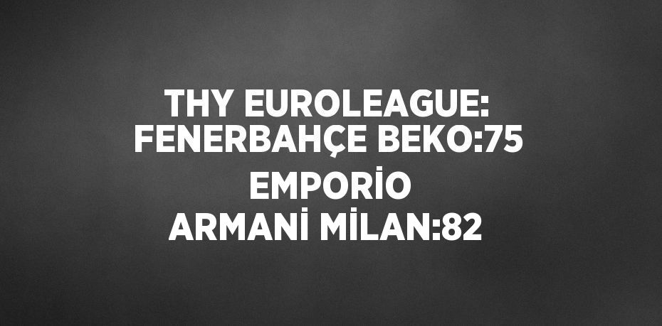 THY EUROLEAGUE: FENERBAHÇE BEKO:75  EMPORİO ARMANİ MİLAN:82