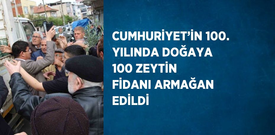 CUMHURİYET’İN 100. YILINDA DOĞAYA 100 ZEYTİN FİDANI ARMAĞAN EDİLDİ