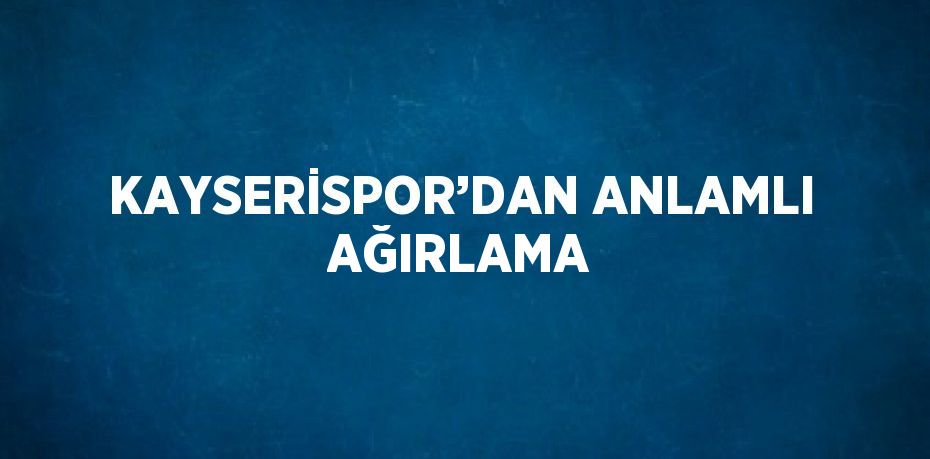 KAYSERİSPOR’DAN ANLAMLI AĞIRLAMA